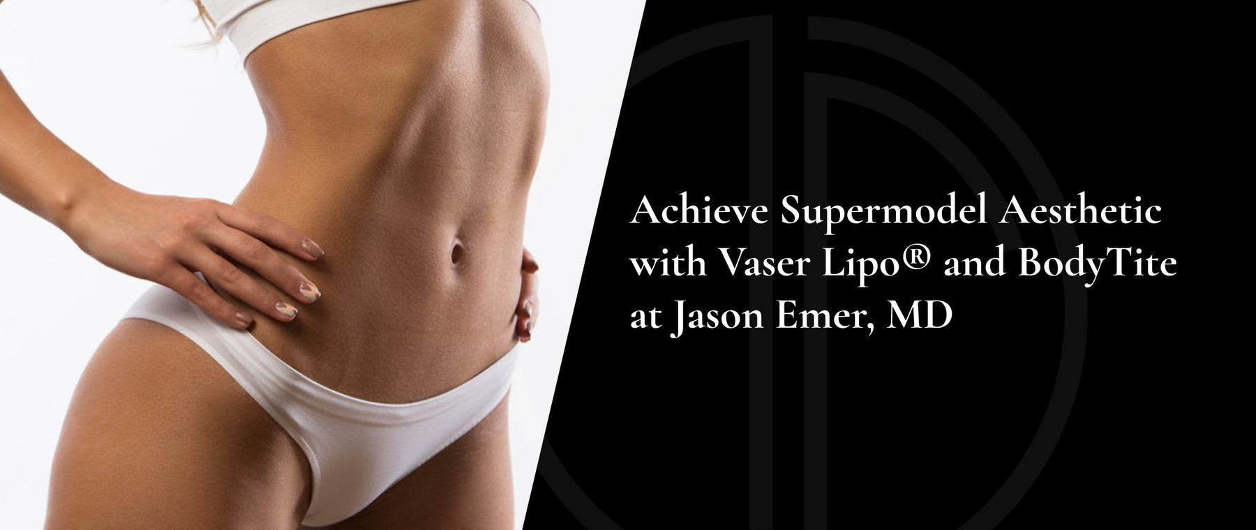 Achieve Supermodel Aesthetic with Vaser Lipo® and BodyTite at Jason Emer, MD